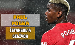 Paul Pogba İstanbul’a Görüşmeye Geliyor