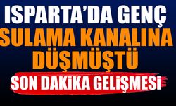 Isparta'da Genç Sulama Kanalına Düşmüştü Son Dakika Gelişmesi