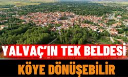 Yalvaç’ın Tek Beldesi Köye Dönüşebilir