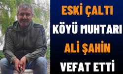 Eski Çaltı Köyü Muhtarı Ali Şahin Vefat Etti