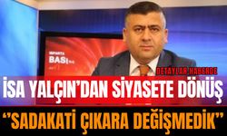 İsa Yalçın’dan Siyasete Dönüş: “Sadakati Çıkara Değişmedik"
