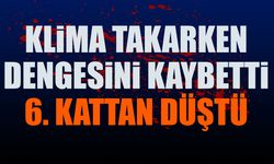 Klima takarken dengesini kaybeden genç 6. kattan zemine düştü