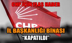 CHP İçin Flaş Haber: İl Başkanlığı Binası “Kapatıldı”