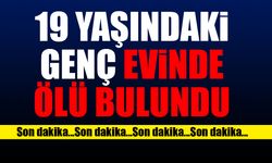 19 yaşındaki genç evinde ölü bulundu