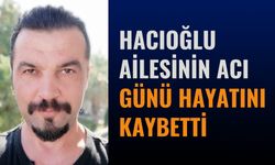 Hacıoğlu ailesinin acı günü hayatını kaybetti