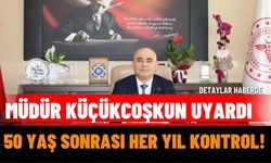 Müdür Küçükcoşkun uyardı: 50 yaş sonrası her yıl kontrol!