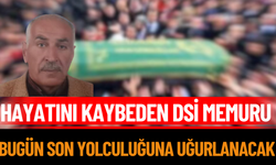 Hayatını Kaybeden DSİ Memuru Bugün Son Yolculuğuna Uğurlanacak