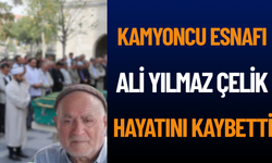 Kamyoncu Esnafı Ali Yılmaz Çelik hayatını kaybetti