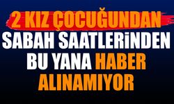 İki kız çocuğundan sabah saatlerinden bu yana haber alınamıyor