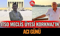 ITSO Meclis Üyesi Mehmet Korkmaz’ın Acı Günü