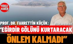 Prof. Dr. Fahrettin Küçük:“Eğirdir Gölünü kurtaracak önlem kalmadı”