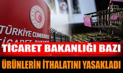 Ticaret Bakanlığı bazı ürünlerin ithalatını yasakladı