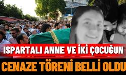 Ispartalı anne ve iki çocuğun cenaze töreni belli oldu