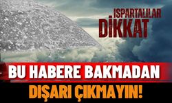 Ispartalılar dikkat: Bu habere bakmadan dışarı çıkmayın!
