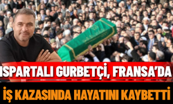 Ispartalı Gurbetçi, Fransa’da İş Kazasında Hayatını Kaybetti