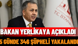 Bakan Yerlikaya Açıkladı; 5 Günde 346 Şüpheli Yakalandı