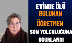 Evinde Ölü Bulunan Öğretmen Son Yolculuğuna Uğurlandı