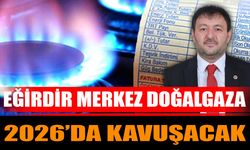 Eğirdir Merkez Doğalgaza 2026’da Kavuşacak