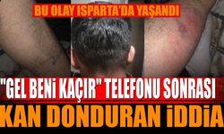 Bu Olay Isparta'da Yaşandı: “‘Gel Beni Kaçır’ Telefonu Sonrası Kan Donduran İddia