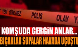 Komşuda gergin anlar... Kavgada bıçaklar sopalar konuştu