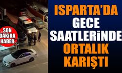 Isparta'da gece saatlerinde ortalık bir anda karıştı