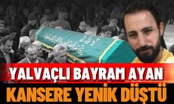 Yalvaçlı Bayram Ayan kansere yenik düştü
