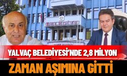 Yalvaç Belediyesi’nde 2,8 Milyon Lira Zaman aşımına Gitti