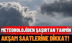 Meteorolojiden şaşırtan tahmin: Akşam saatlerine dikkat!