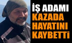 İş Adamı trafik kazasında hayatını kaybetti