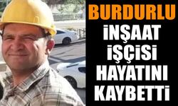 Burdurlu inşaat işçisi hayatını kaybetti