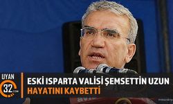Eski Isparta Valisi Şemsettin Uzun hayatını kaybetti