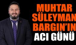 Muhtar Süleyman Bargın’ın acı günü