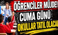 Öğrenciler Müjde! Cuma Günü Okullar Tatil Olacak