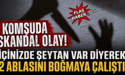 Komşuda Skandal Olay! “İçinizde Şeytan Var” Diyerek Ablalarına Saldırdı