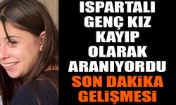 Isparta'da genç kız kayıp olarak aranıyordu son dakika gelişmesi