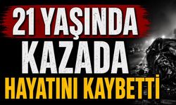 21 yaşındaki genç kazada hayatını kaybetti
