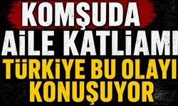 Komşuda aile katliamı Türkiye bu olayı konuşuyor!