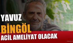 Yavuz Bingöl Öldü Mü Sağ Mı? Ameliyat Mı Olacak?