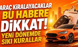 Araç Kiralayacaklar Bu Habere Dikkat! Yeni Dönemde Sıkı Kurallar