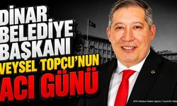 Dinar Belediye Başkanı Veysel Topçu'nun Acı Günü