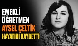 Emekli Öğretmen Aysel Çeltik Hayatını Kaybetti