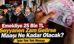Emekliye 25 Bin TL Seyyanen Zam Gelirse Maaşı Ne Kadar Olacak? İşte Tek Tek Hesap