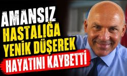 Amansız hastalığa yenik düşerek hayatını kaybetti