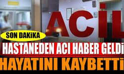 Hastaneden acı haber geldi Hayatını kaybetti