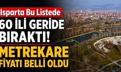 Isparta Bu Listede 60 İli Geride Bıraktı! Metrekare Fiyatı Belli Oldu