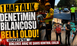 Isparta’da 1 Haftalık Denetimin Bilançosu Belli Oldu