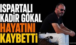 Ispartalı Kadir Gökal Hayatını Kaybetti: Antalya'da Defnedilecek