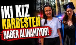 İki Kız Kardeşten Haber Alınamıyor! Ailesi Her Yerde Arıyor