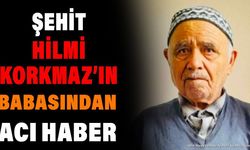 Şehit Hilmi Korkmaz'ın Babasından Acı Haber
