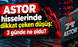 ASTOR hisselerinde dikkat çeken düşüş: 3 günde ne oldu?